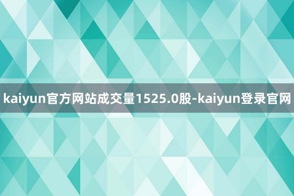 kaiyun官方网站成交量1525.0股-kaiyun登录官网