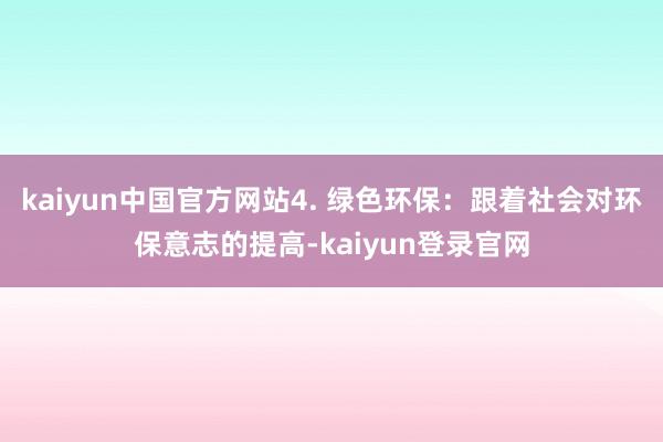 kaiyun中国官方网站4. 绿色环保：跟着社会对环保意志的提高-kaiyun登录官网