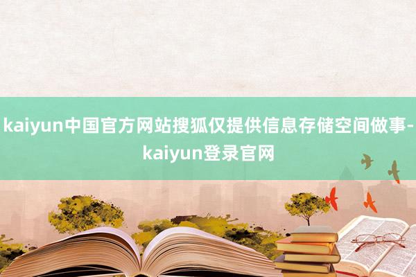 kaiyun中国官方网站搜狐仅提供信息存储空间做事-kaiyun登录官网