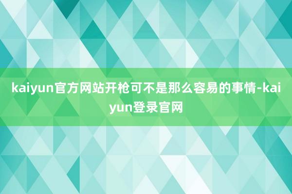 kaiyun官方网站开枪可不是那么容易的事情-kaiyun登录官网