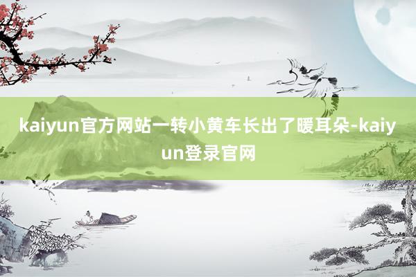 kaiyun官方网站一转小黄车长出了暖耳朵-kaiyun登录官网