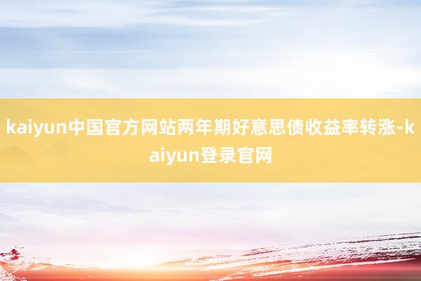 kaiyun中国官方网站两年期好意思债收益率转涨-kaiyun登录官网