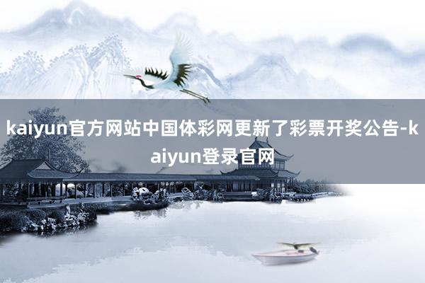 kaiyun官方网站中国体彩网更新了彩票开奖公告-kaiyun登录官网