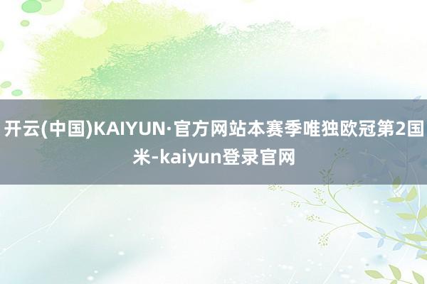 开云(中国)KAIYUN·官方网站本赛季唯独欧冠第2国米-kaiyun登录官网