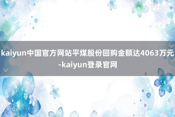 kaiyun中国官方网站平煤股份回购金额达4063万元-kaiyun登录官网