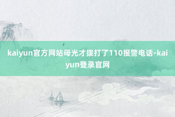 kaiyun官方网站母光才拨打了110报警电话-kaiyun登录官网