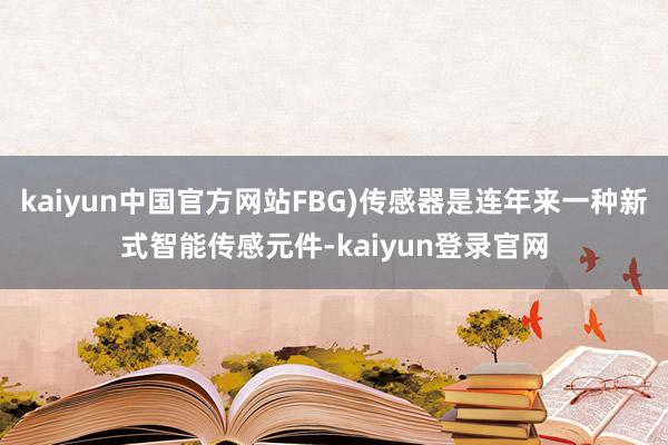 kaiyun中国官方网站FBG)传感器是连年来一种新式智能传感元件-kaiyun登录官网