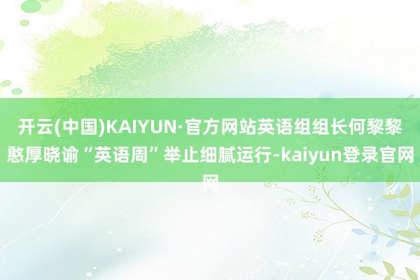 开云(中国)KAIYUN·官方网站英语组组长何黎黎憨厚晓谕“英语周”举止细腻运行-kaiyun登录官网