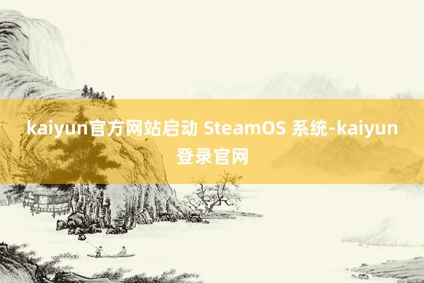 kaiyun官方网站启动 SteamOS 系统-kaiyun登录官网