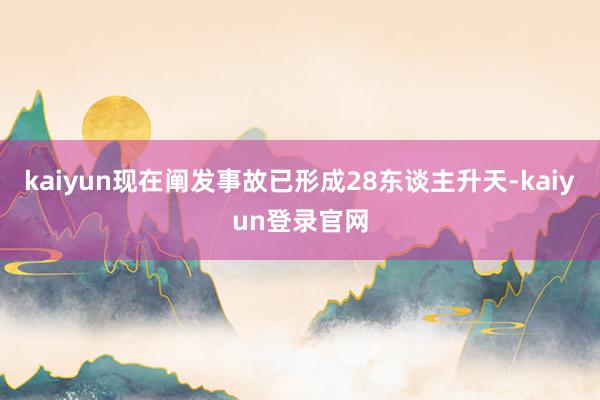 kaiyun现在阐发事故已形成28东谈主升天-kaiyun登录官网