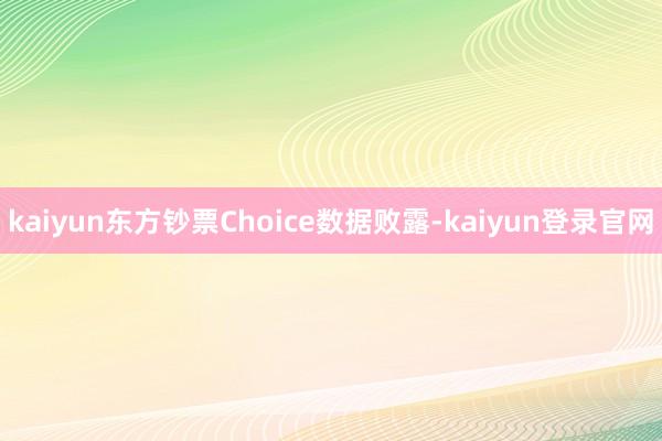 kaiyun　　东方钞票Choice数据败露-kaiyun登录官网