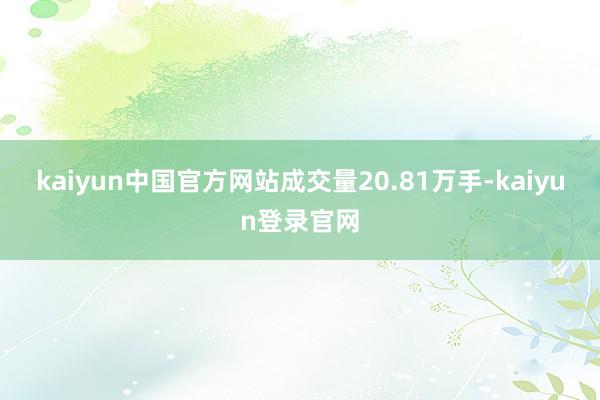 kaiyun中国官方网站成交量20.81万手-kaiyun登录官网