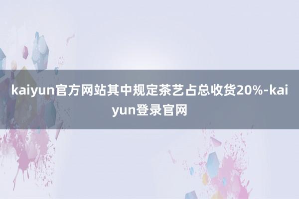 kaiyun官方网站其中规定茶艺占总收货20%-kaiyun登录官网