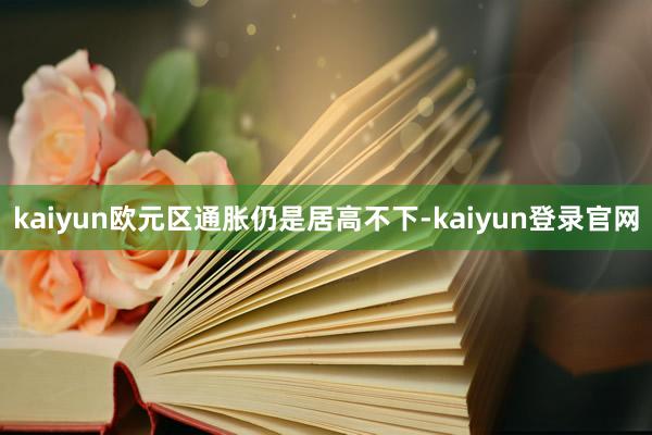 kaiyun欧元区通胀仍是居高不下-kaiyun登录官网