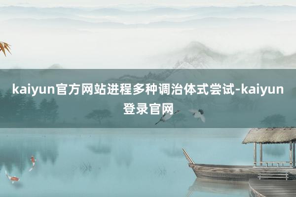 kaiyun官方网站进程多种调治体式尝试-kaiyun登录官网