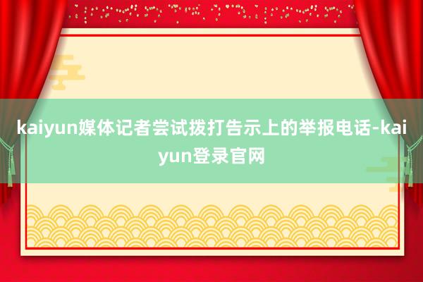 kaiyun媒体记者尝试拨打告示上的举报电话-kaiyun登录官网