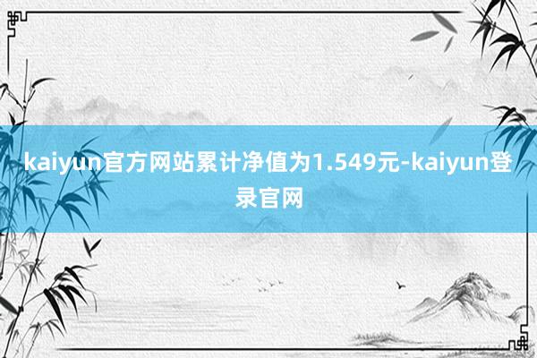 kaiyun官方网站累计净值为1.549元-kaiyun登录官网