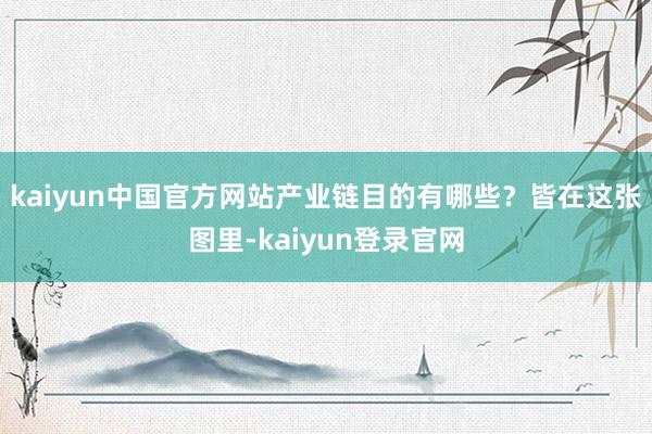 kaiyun中国官方网站产业链目的有哪些？皆在这张图里-kaiyun登录官网