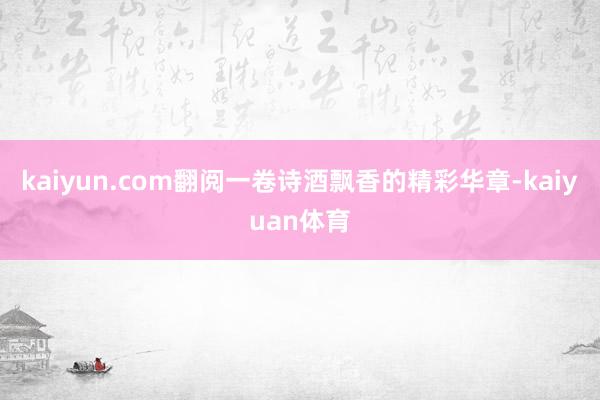 kaiyun.com翻阅一卷诗酒飘香的精彩华章-kaiyua
