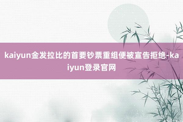 kaiyun金发拉比的首要钞票重组便被宣告拒绝-kaiyun登录官网