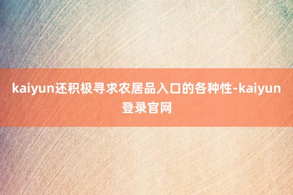 kaiyun还积极寻求农居品入口的各种性-kaiyun登录官网
