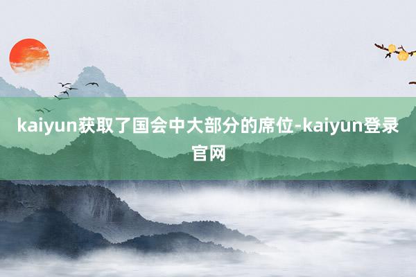 kaiyun获取了国会中大部分的席位-kaiyun登录官网