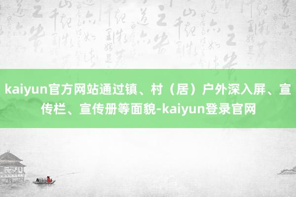 kaiyun官方网站通过镇、村（居）户外深入屏、宣传栏、宣传册等面貌-kaiyun登录官网