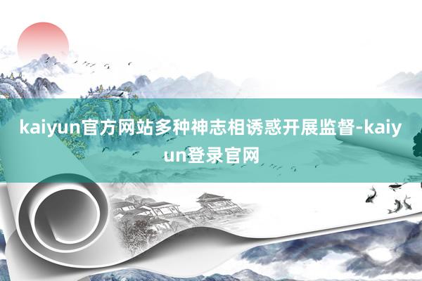 kaiyun官方网站多种神志相诱惑开展监督-kaiyun登录官网