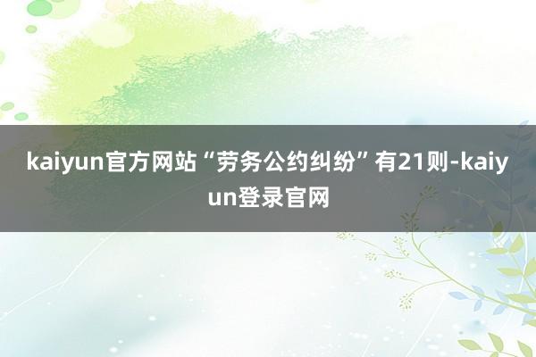 kaiyun官方网站“劳务公约纠纷”有21则-kaiyun登录官网