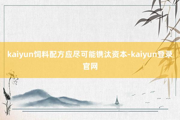 kaiyun饲料配方应尽可能镌汰资本-kaiyun登录官网