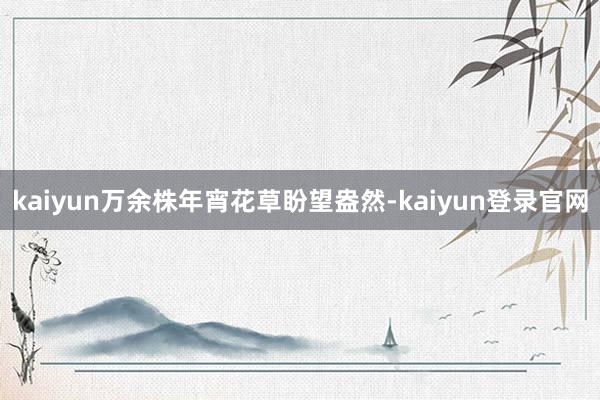 kaiyun万余株年宵花草盼望盎然-kaiyun登录官网
