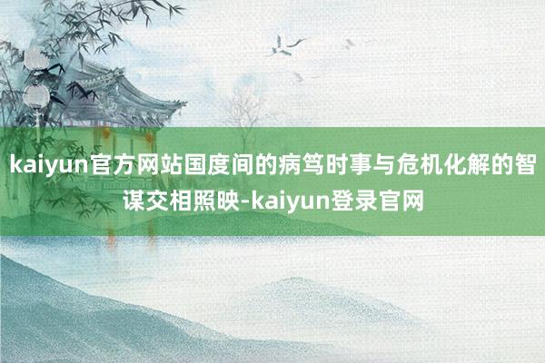 kaiyun官方网站国度间的病笃时事与危机化解的智谋交相照映-kaiyun登录官网