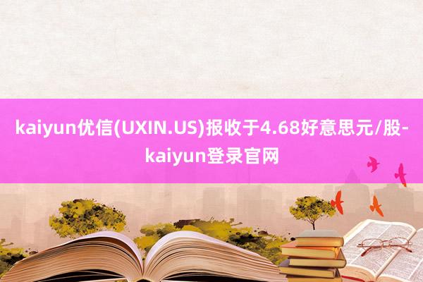 kaiyun优信(UXIN.US)报收于4.68好意思元/股-kaiyun登录官网