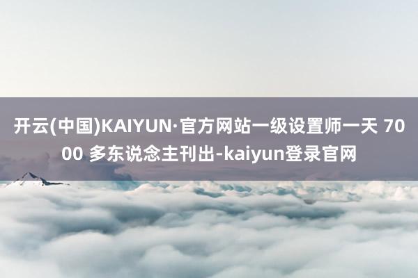 开云(中国)KAIYUN·官方网站一级设置师一天 7000 多东说念主刊出-kaiyun登录官网