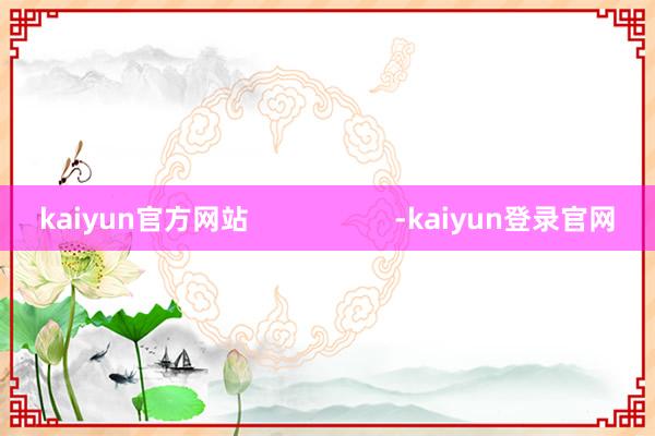 kaiyun官方网站                   -kaiyun登录官网