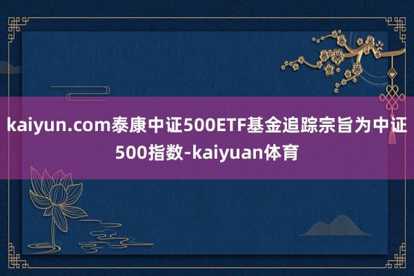 kaiyun.com泰康中证500ETF基金追踪宗旨为中证5