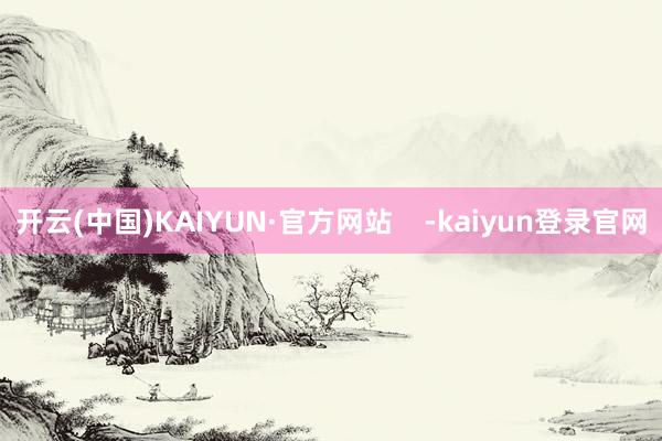 开云(中国)KAIYUN·官方网站    -kaiyun登录官网