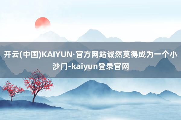 开云(中国)KAIYUN·官方网站诚然莫得成为一个小沙门-kaiyun登录官网