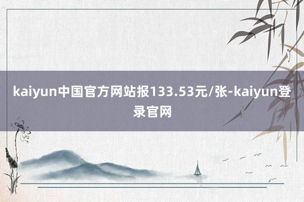 kaiyun中国官方网站报133.53元/张-kaiyun登录官网