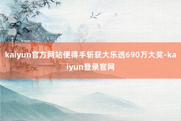 kaiyun官方网站便得手斩获大乐透690万大奖-kaiyun登录官网