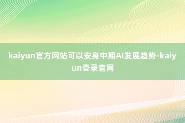 kaiyun官方网站可以安身中期AI发展趋势-kaiyun登录官网