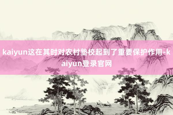 kaiyun这在其时对农村塾校起到了重要保护作用-kaiyun登录官网