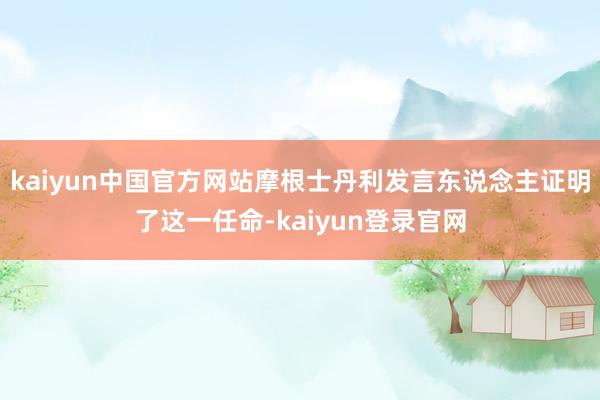 kaiyun中国官方网站摩根士丹利发言东说念主证明了这一任命-kaiyun登录官网