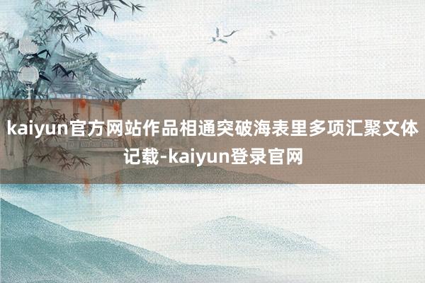 kaiyun官方网站作品相通突破海表里多项汇聚文体记载-kaiyun登录官网
