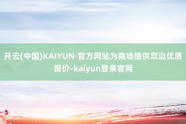 开云(中国)KAIYUN·官方网站为商场提供双边优质报价-kaiyun登录官网