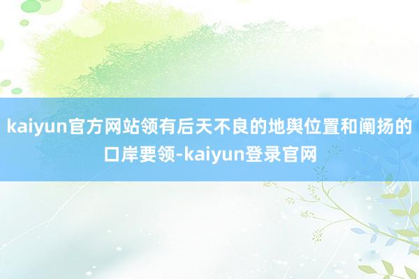 kaiyun官方网站领有后天不良的地舆位置和阐扬的口岸要领-kaiyun登录官网