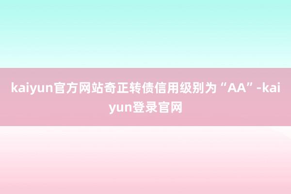 kaiyun官方网站奇正转债信用级别为“AA”-kaiyun登录官网