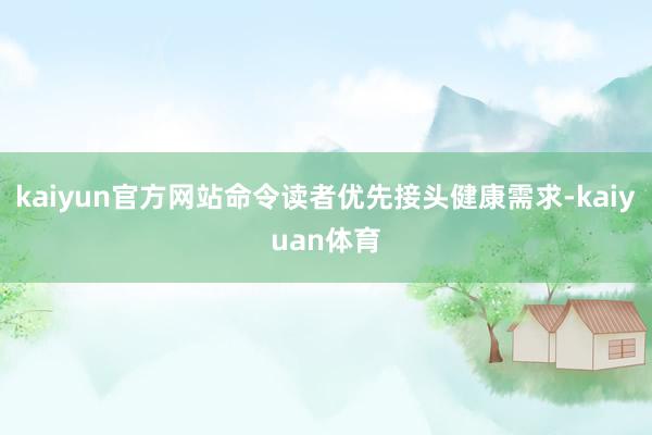 kaiyun官方网站命令读者优先接头健康需求-kaiyuan