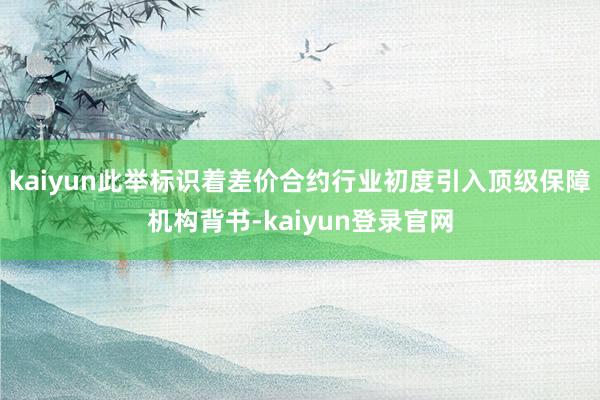 kaiyun此举标识着差价合约行业初度引入顶级保障机构背书-kaiyun登录官网