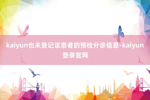 kaiyun也未登记该患者的预检分诊信息-kaiyun登录官网